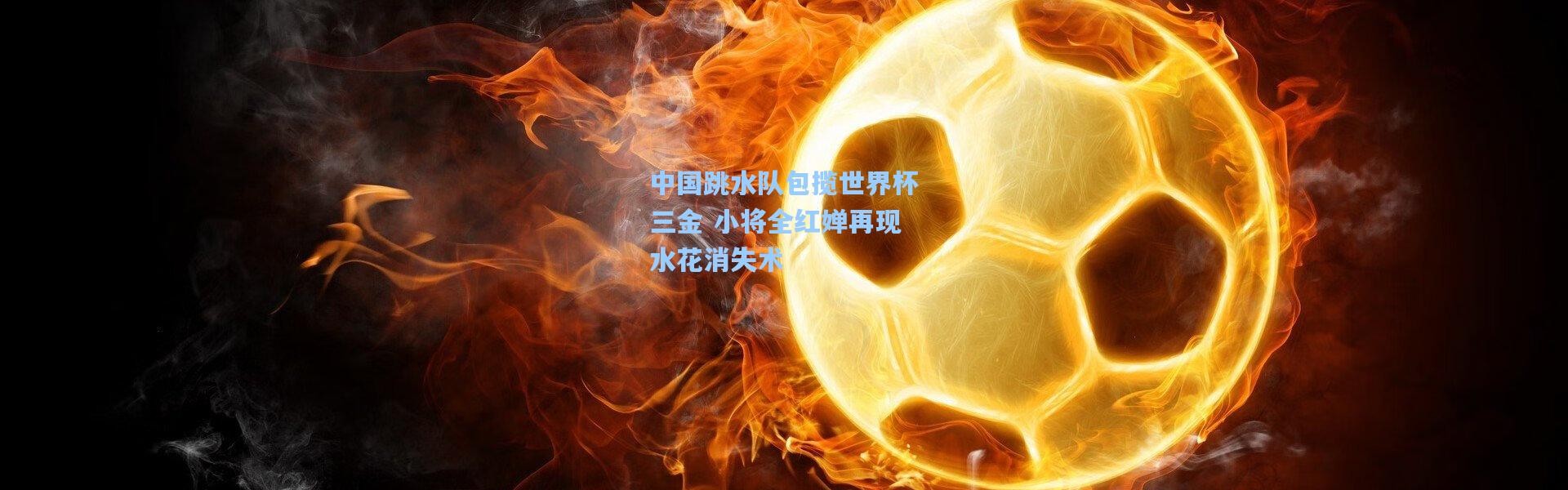 壹号娱乐_中国跳水队包揽世界杯三金 小将全红婵再现水花消失术