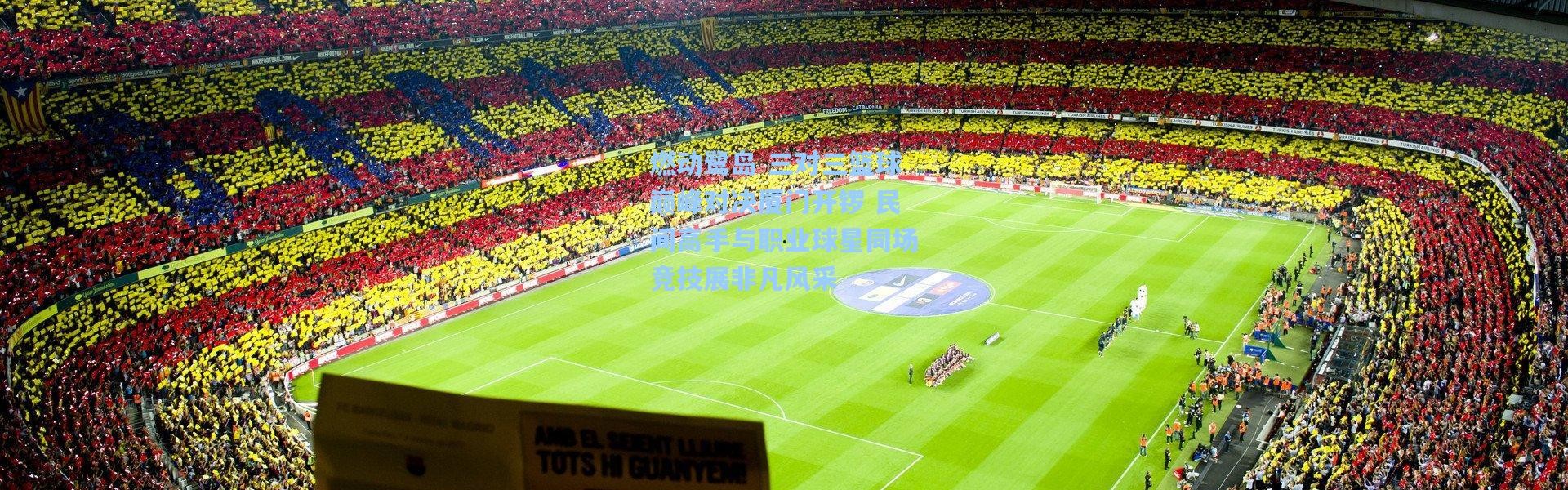 壹号娱乐：燃动鹭岛 三对三篮球巅峰对决厦门开锣 民间高手与职业球星同场竞技展非凡风采