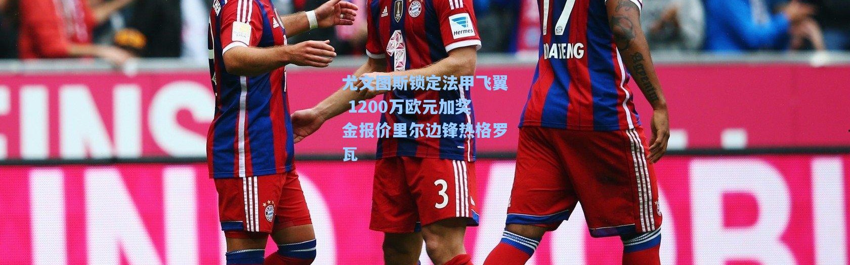 壹号娱乐下载|尤文图斯锁定法甲飞翼 1200万欧元加奖金报价里尔边锋热格罗瓦