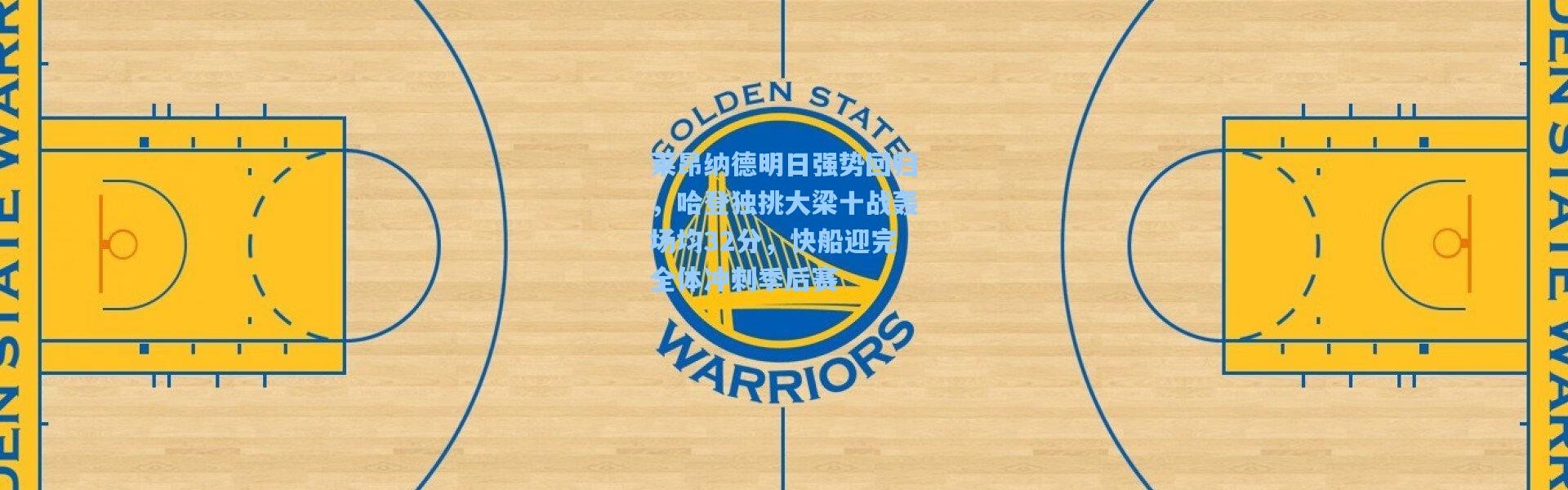 壹号娱乐下载|莱昂纳德明日强势回归，哈登独挑大梁十战轰场均32分，快船迎完全体冲刺季后赛