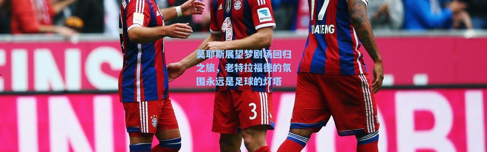 一号娱乐|莫耶斯展望梦剧场回归之旅，老特拉福德的氛围永远是足球的灯塔