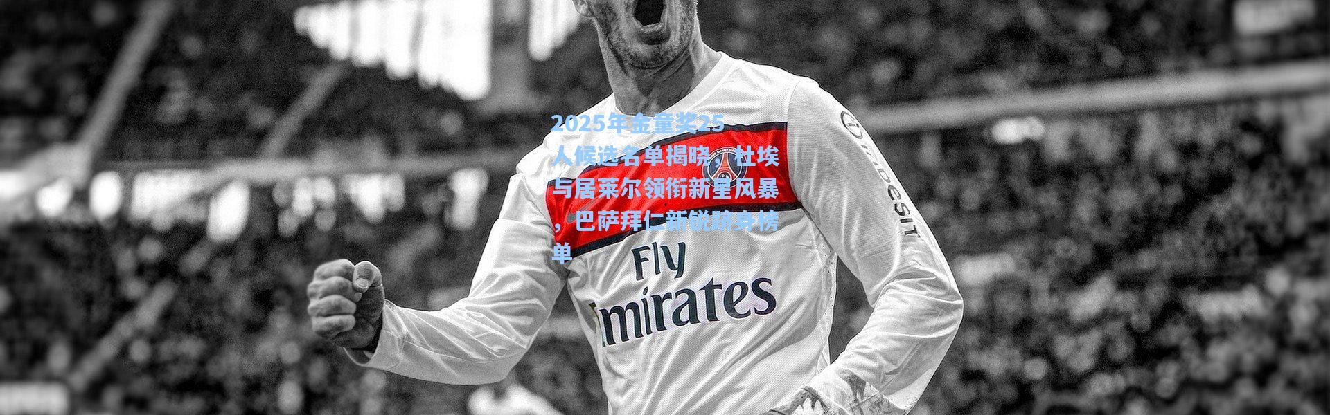 【一号娱乐】2025年金童奖25人候选名单揭晓，杜埃与居莱尔领衔新星风暴，巴萨拜仁新锐跻身榜单