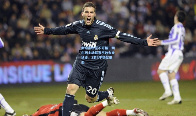 壹号娱乐-斯坦福桥坚不可摧！切尔西主场联赛不败金身延续，8胜3平铸就堡垒