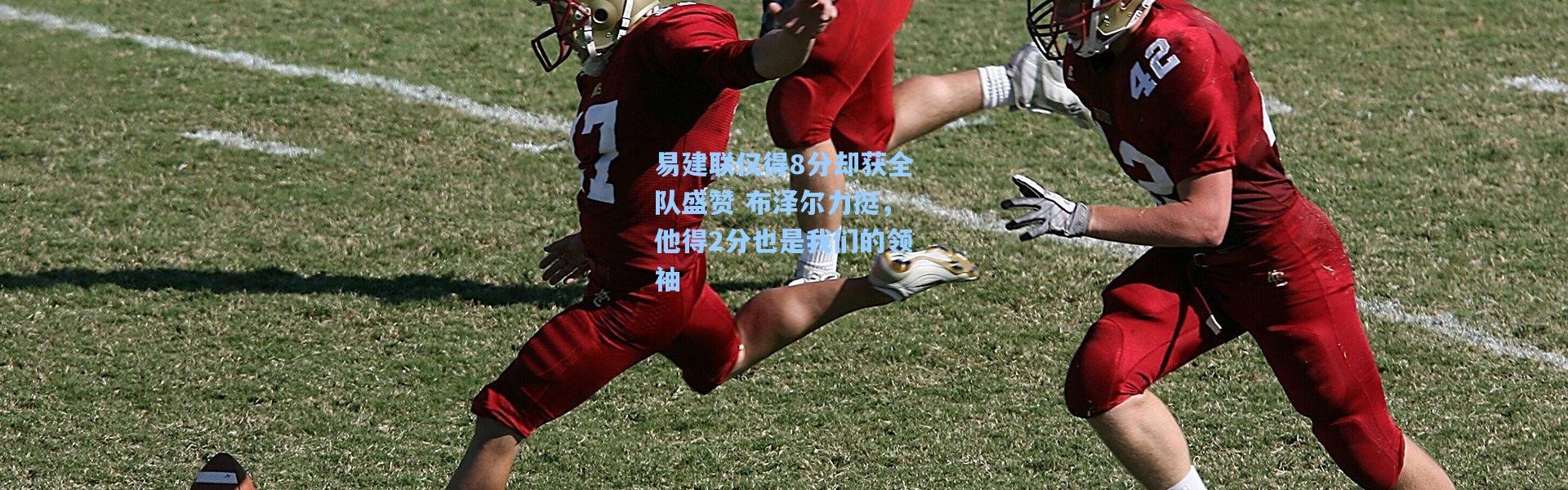 【壹号娱乐】易建联仅得8分却获全队盛赞 布泽尔力挺，他得2分也是我们的领袖