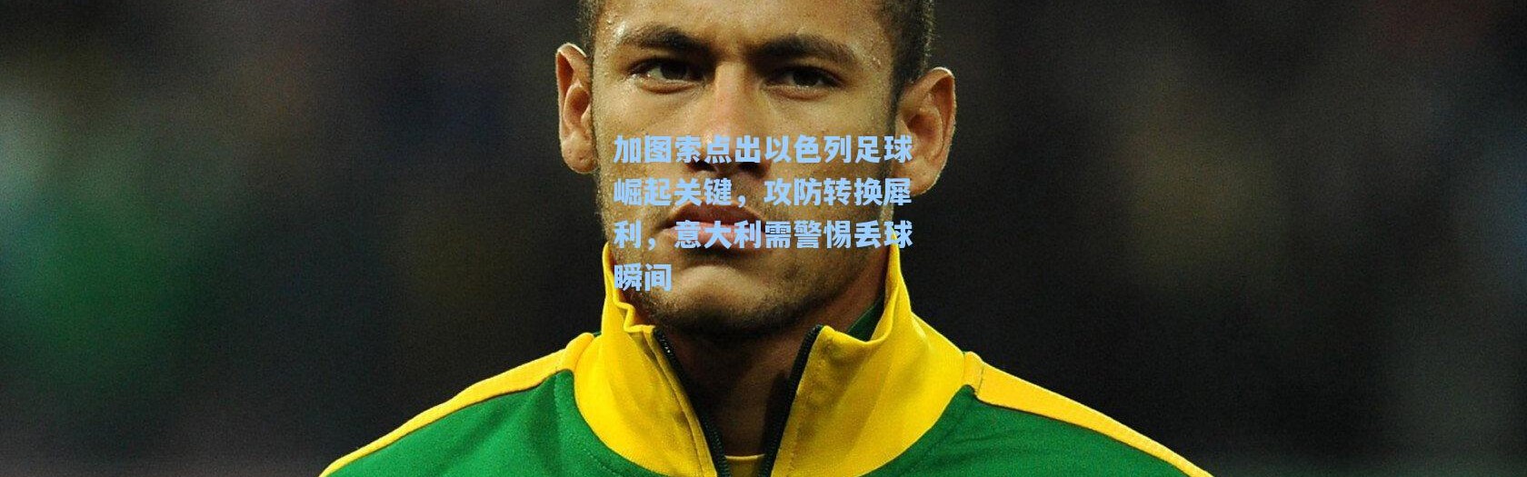 壹号娱乐app下载：加图索点出以色列足球崛起关键，攻防转换犀利，意大利需警惕丢球瞬间