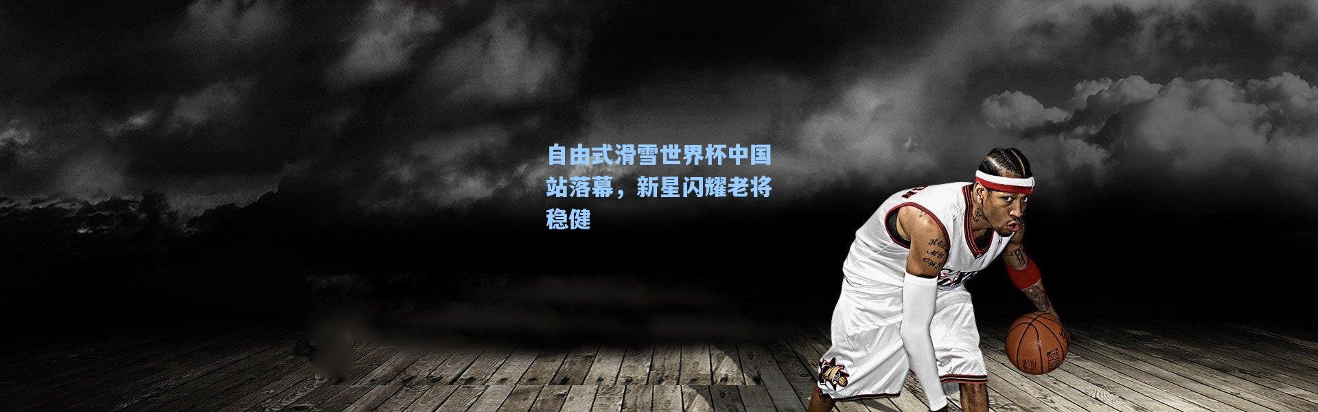 壹号娱乐官网-自由式滑雪世界杯中国站落幕，新星闪耀老将稳健