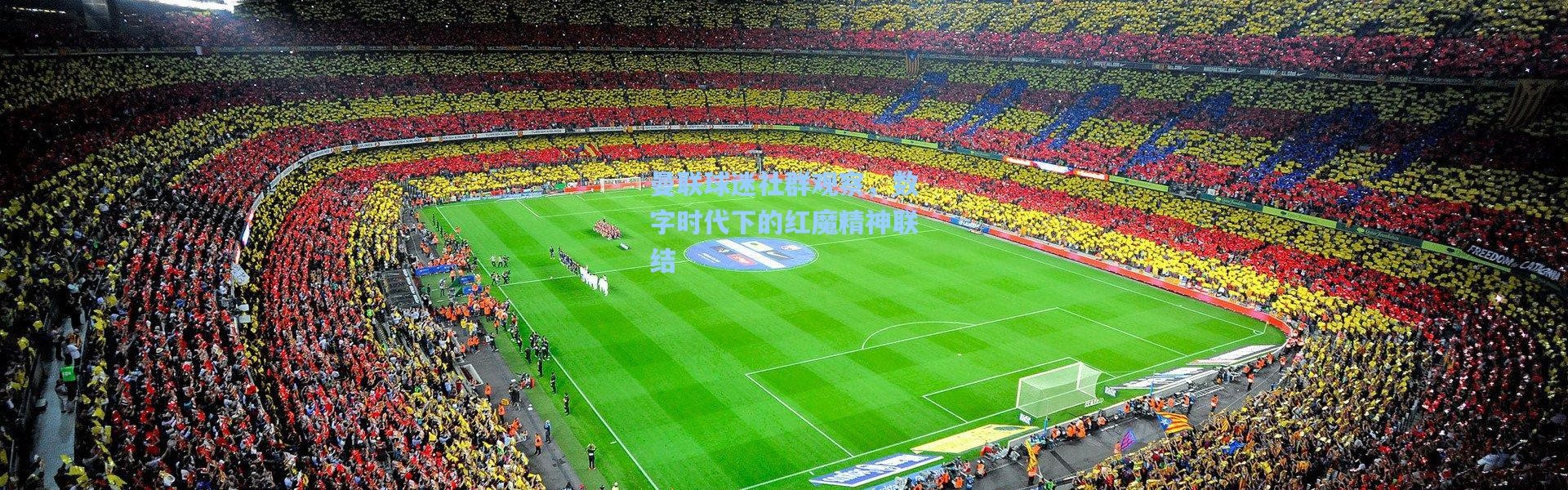 壹号娱乐|曼联球迷社群观察，数字时代下的红魔精神联结