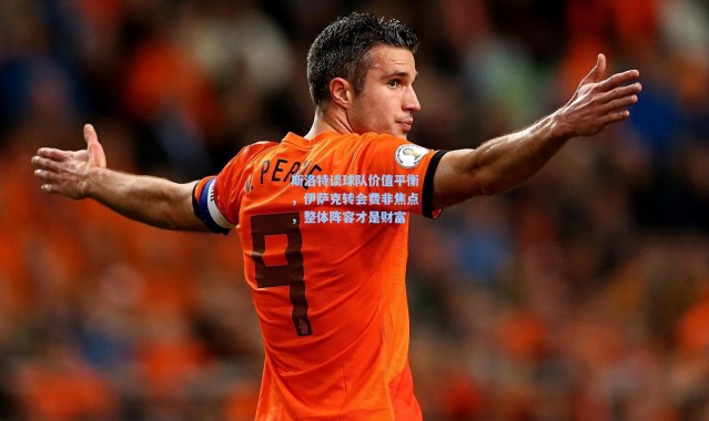 壹号娱乐-斯洛特谈球队价值平衡，伊萨克转会费非焦点，整体阵容才是财富