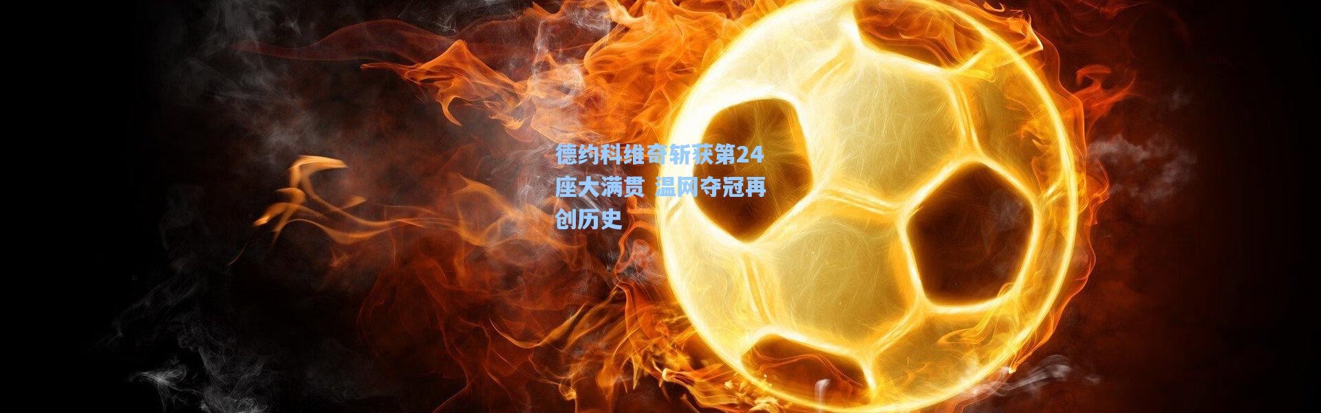 壹号娱乐：德约科维奇斩获第24座大满贯 温网夺冠再创历史