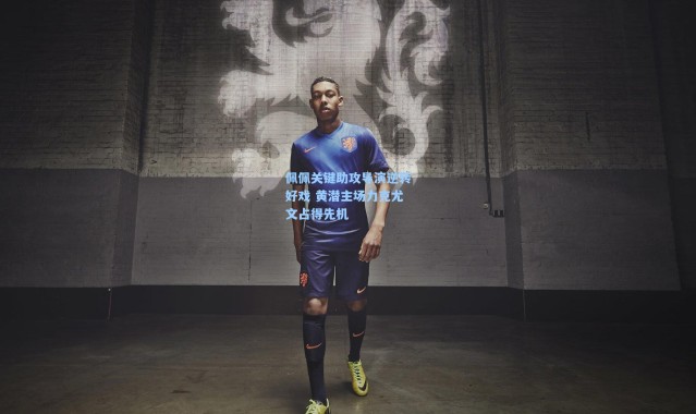 壹号娱乐下载-佩佩关键助攻导演逆转好戏 黄潜主场力克尤文占得先机