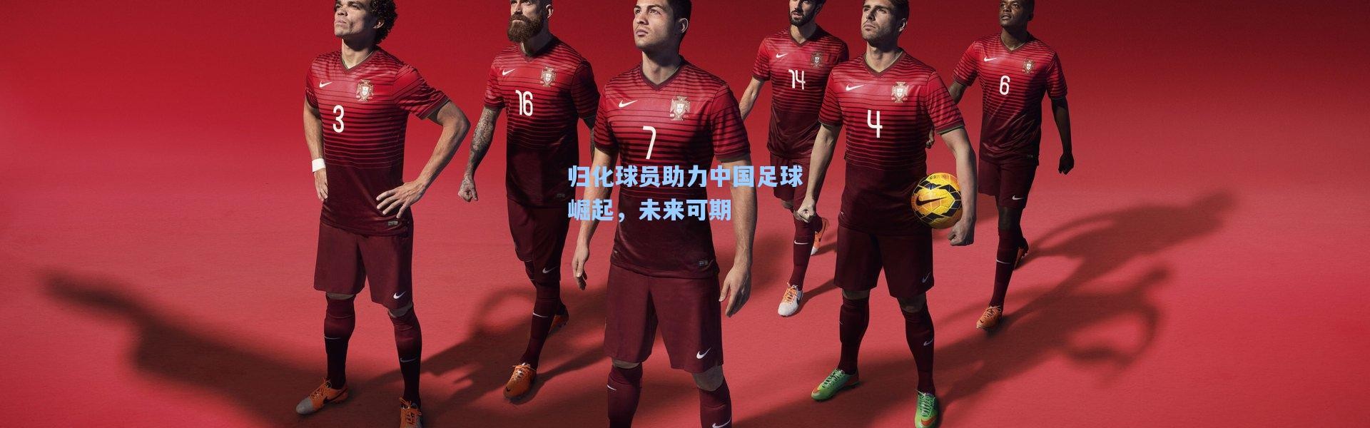 壹号娱乐：归化球员助力中国足球崛起，未来可期