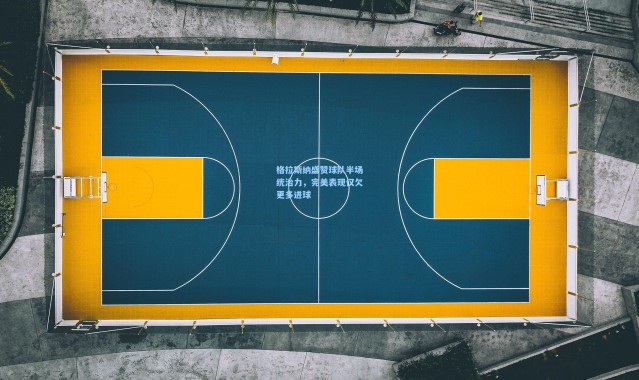 壹号娱乐：格拉斯纳盛赞球队半场统治力，完美表现仅欠更多进球