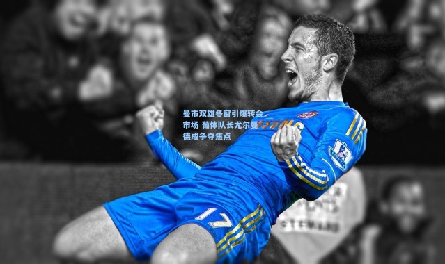 一号娱乐_曼市双雄冬窗引爆转会市场 葡体队长尤尔曼德成争夺焦点