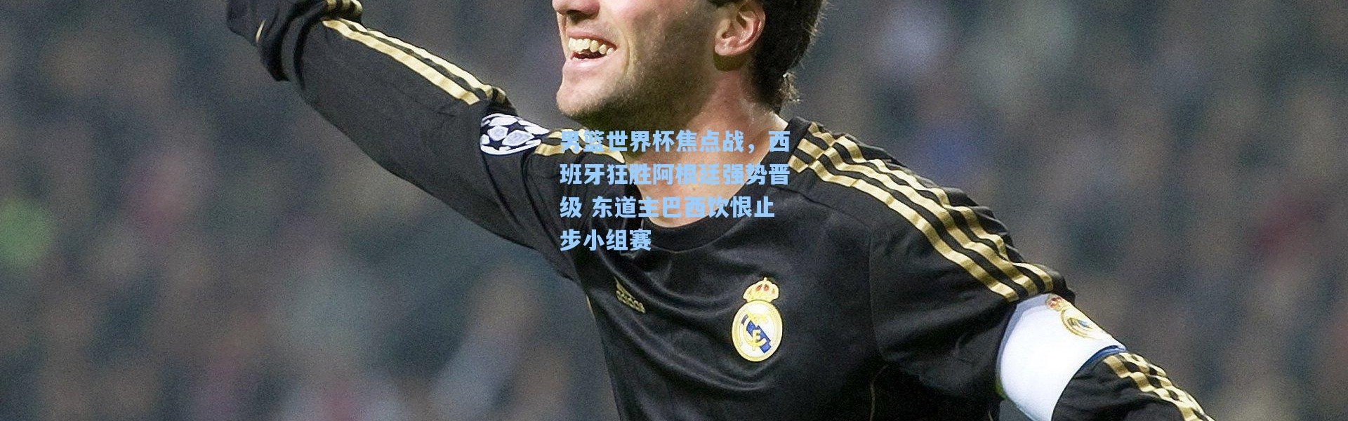 壹号娱乐：男篮世界杯焦点战，西班牙狂胜阿根廷强势晋级 东道主巴西饮恨止步小组赛