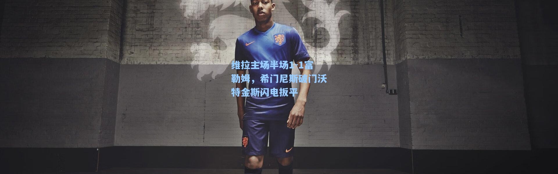 壹号娱乐app下载|维拉主场半场1-1富勒姆，希门尼斯破门沃特金斯闪电扳平