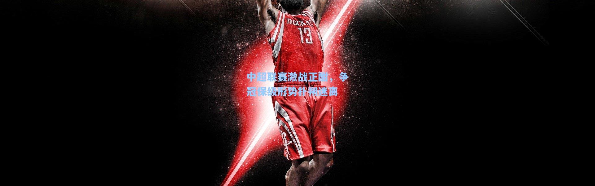 壹号娱乐|中超联赛激战正酣，争冠保级形势扑朔迷离