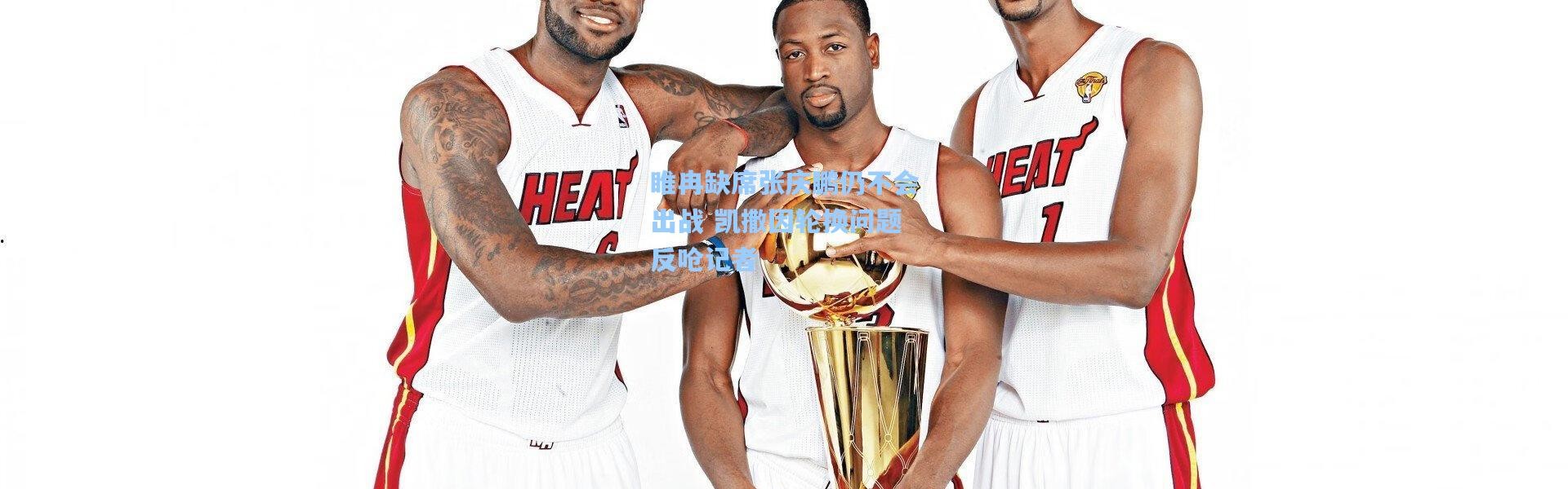 壹号娱乐官网_睢冉缺席张庆鹏仍不会出战 凯撒因轮换问题反呛记者