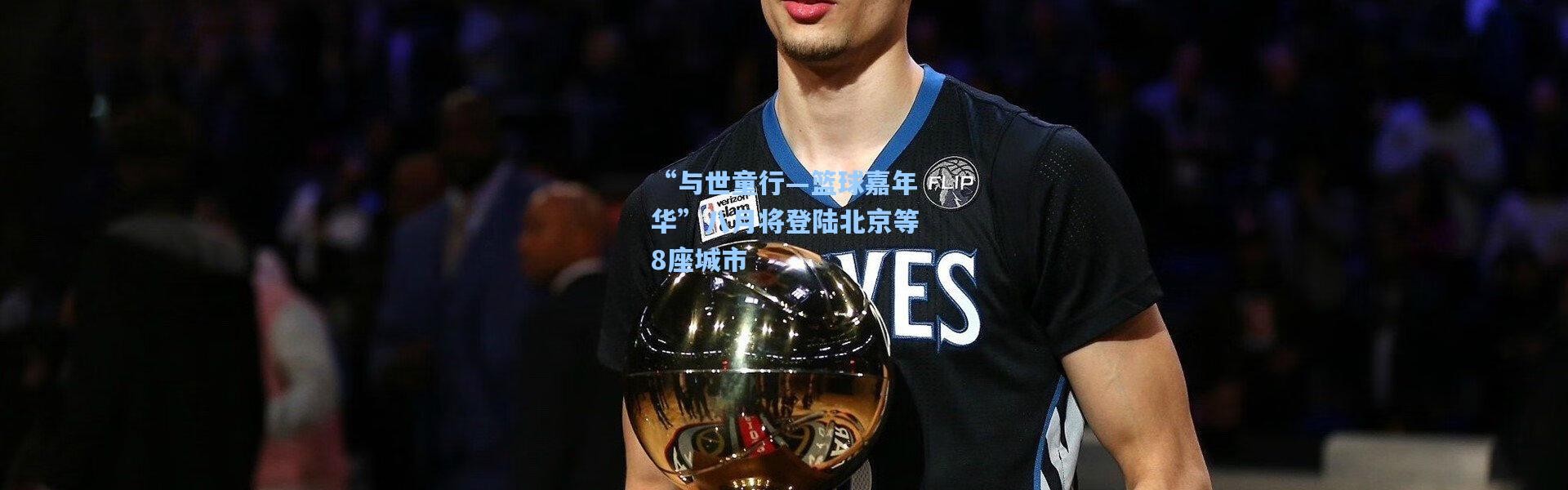 壹号娱乐-“与世童行—篮球嘉年华”八月将登陆北京等8座城市