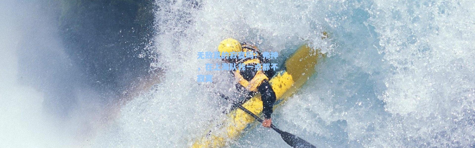 壹号娱乐下载_无敌真的寂寞吗？弗神，在上海队我一点都不寂寞