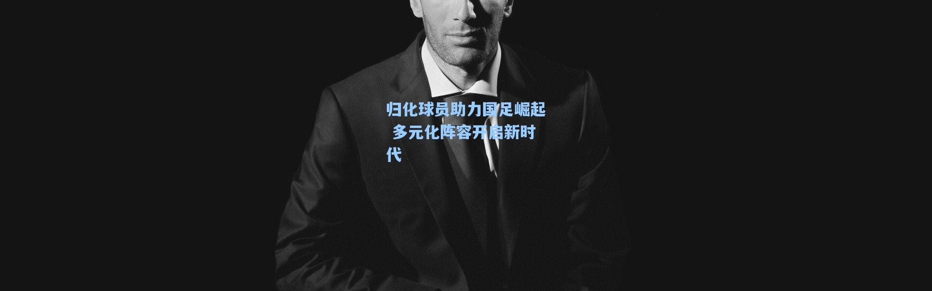 【壹号娱乐官网】归化球员助力国足崛起 多元化阵容开启新时代