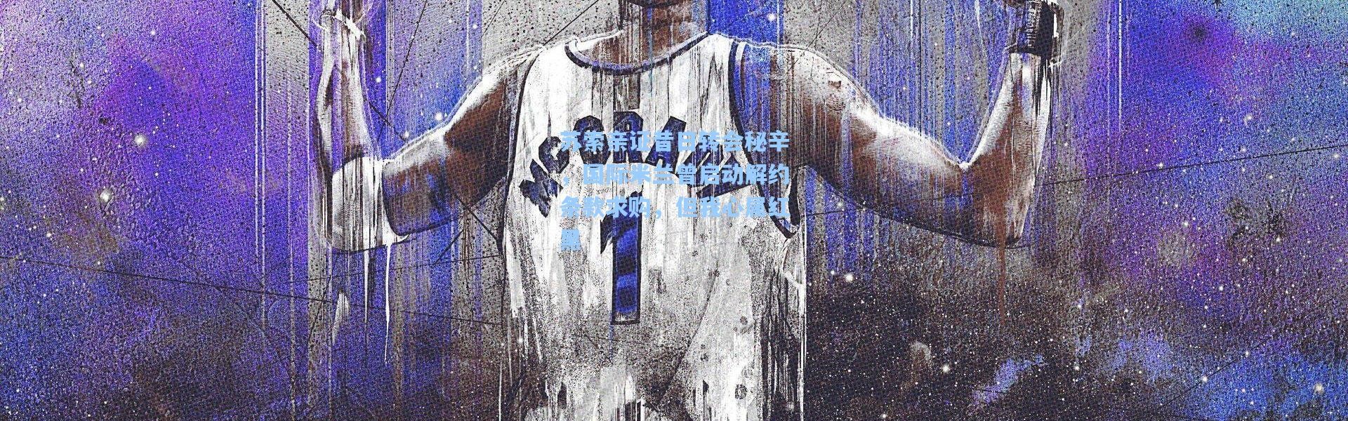 【一号娱乐】苏索亲证昔日转会秘辛，国际米兰曾启动解约条款求购，但我心属红黑