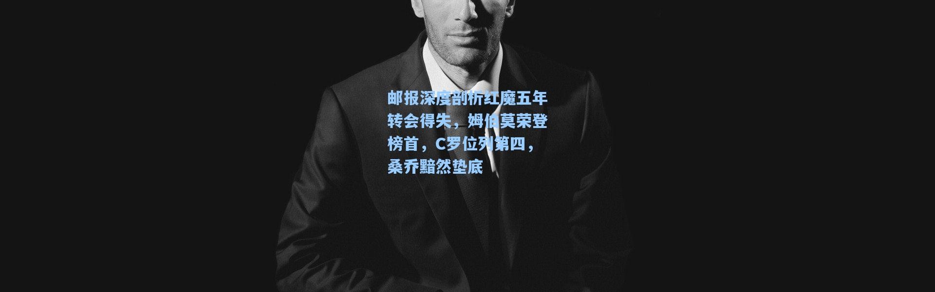 【壹号娱乐】邮报深度剖析红魔五年转会得失，姆伯莫荣登榜首，C罗位列第四，桑乔黯然垫底