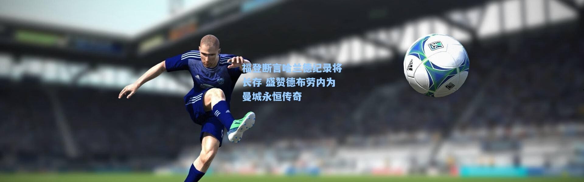 【壹号娱乐h5】福登断言哈兰德纪录将长存 盛赞德布劳内为曼城永恒传奇