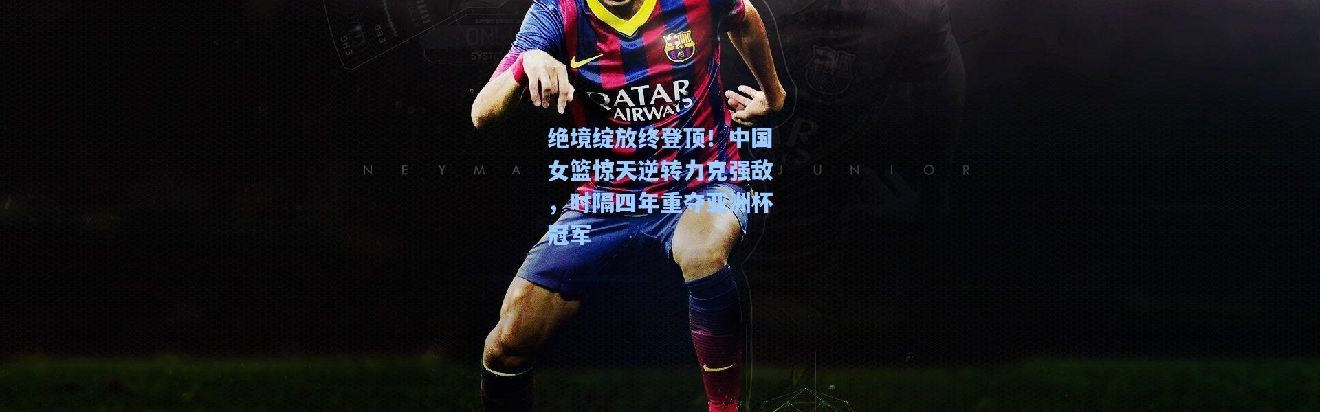 一号娱乐：绝境绽放终登顶！中国女篮惊天逆转力克强敌，时隔四年重夺亚洲杯冠军