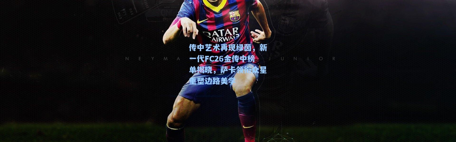 壹号娱乐app下载_传中艺术再现绿茵，新一代FC26金传中榜单揭晓，萨卡领衔众星重塑边路美学