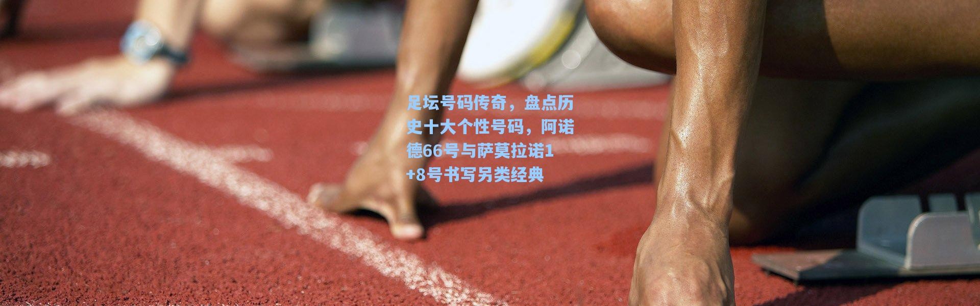 壹号娱乐官网|足坛号码传奇，盘点历史十大个性号码，阿诺德66号与萨莫拉诺1+8号书写另类经典