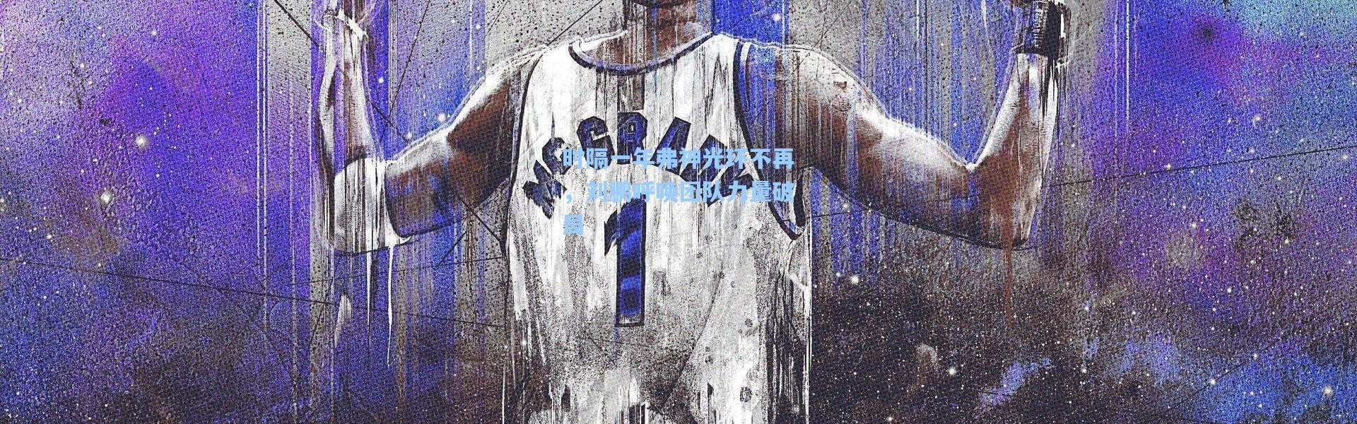 【壹号娱乐h5】时隔一年弗神光环不再，刘鹏呼唤团队力量破局