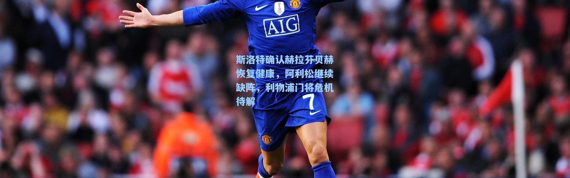 壹号娱乐h5|斯洛特确认赫拉芬贝赫恢复健康，阿利松继续缺阵，利物浦门将危机待解