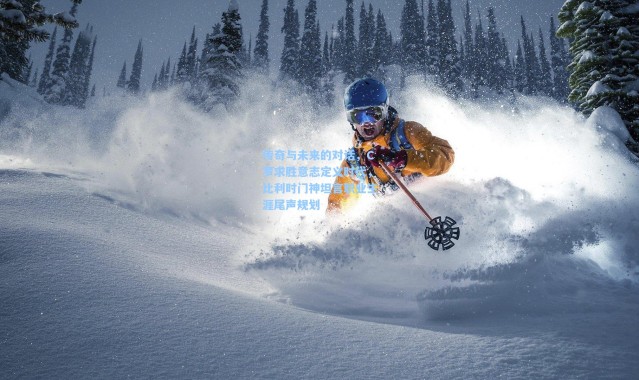 壹号娱乐官网：传奇与未来的对话，C罗求胜意志定义时代，比利时门神坦言职业生涯尾声规划