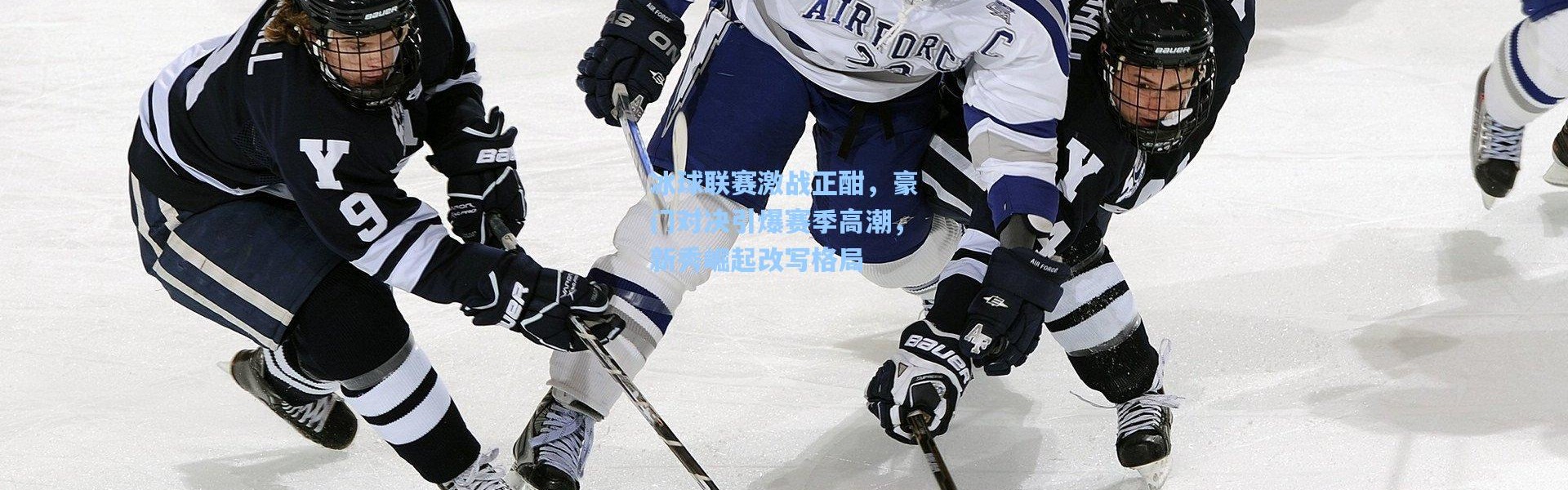 【壹号娱乐下载】冰球联赛激战正酣，豪门对决引爆赛季高潮，新秀崛起改写格局