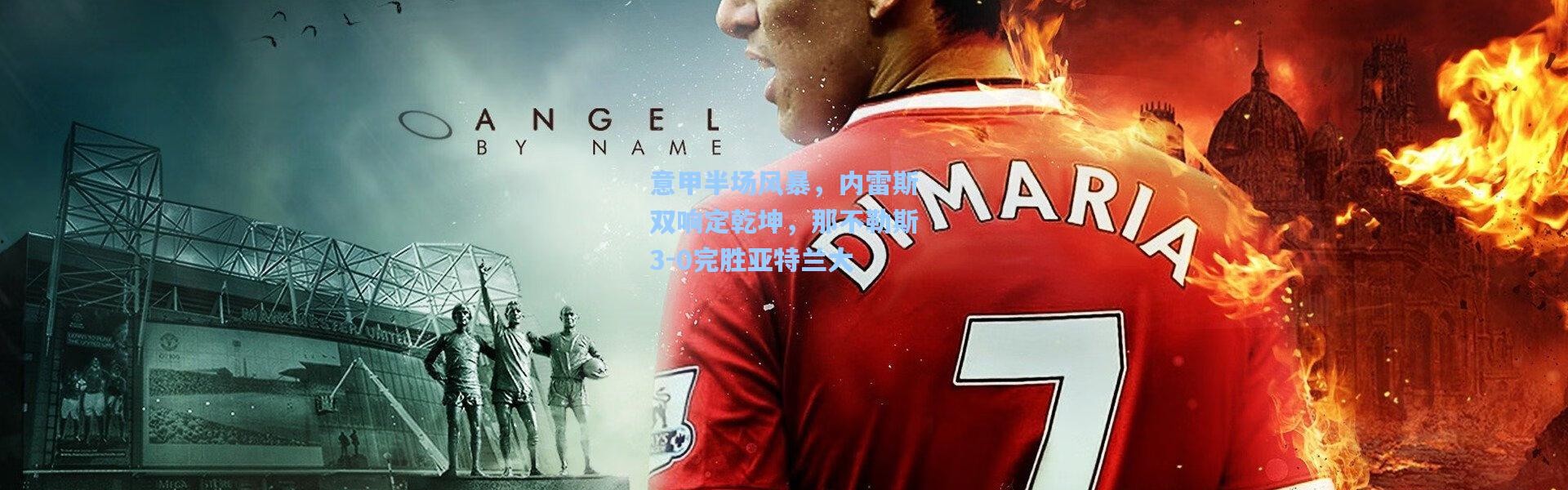 壹号娱乐-意甲半场风暴，内雷斯双响定乾坤，那不勒斯3-0完胜亚特兰大