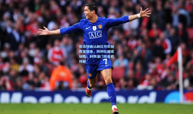 壹号娱乐h5|斯洛特确认赫拉芬贝赫恢复健康，阿利松继续缺阵，利物浦门将危机待解