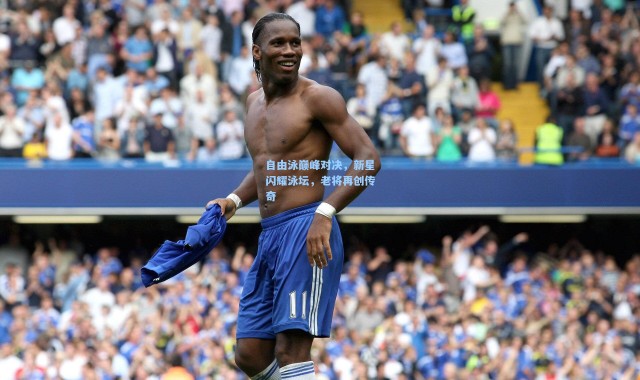 壹号娱乐h5_自由泳巅峰对决，新星闪耀泳坛，老将再创传奇