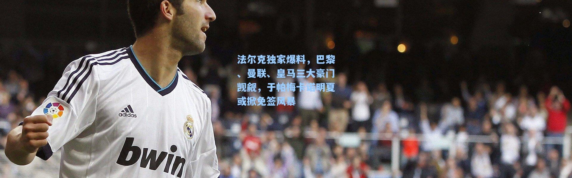 壹号娱乐-法尔克独家爆料，巴黎、曼联、皇马三大豪门觊觎，于帕梅卡诺明夏或掀免签风暴