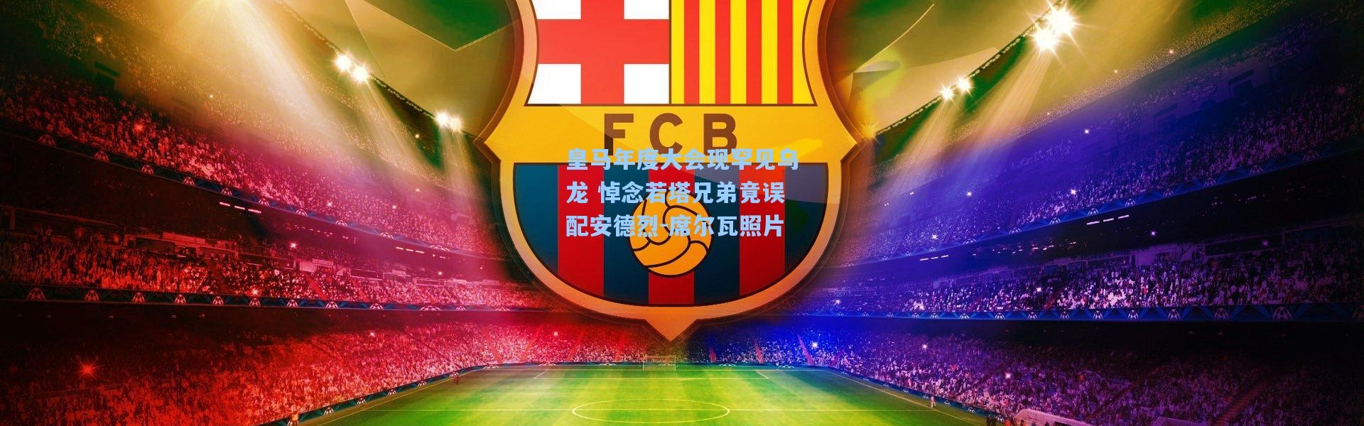 壹号娱乐_皇马年度大会现罕见乌龙 悼念若塔兄弟竟误配安德烈-席尔瓦照片