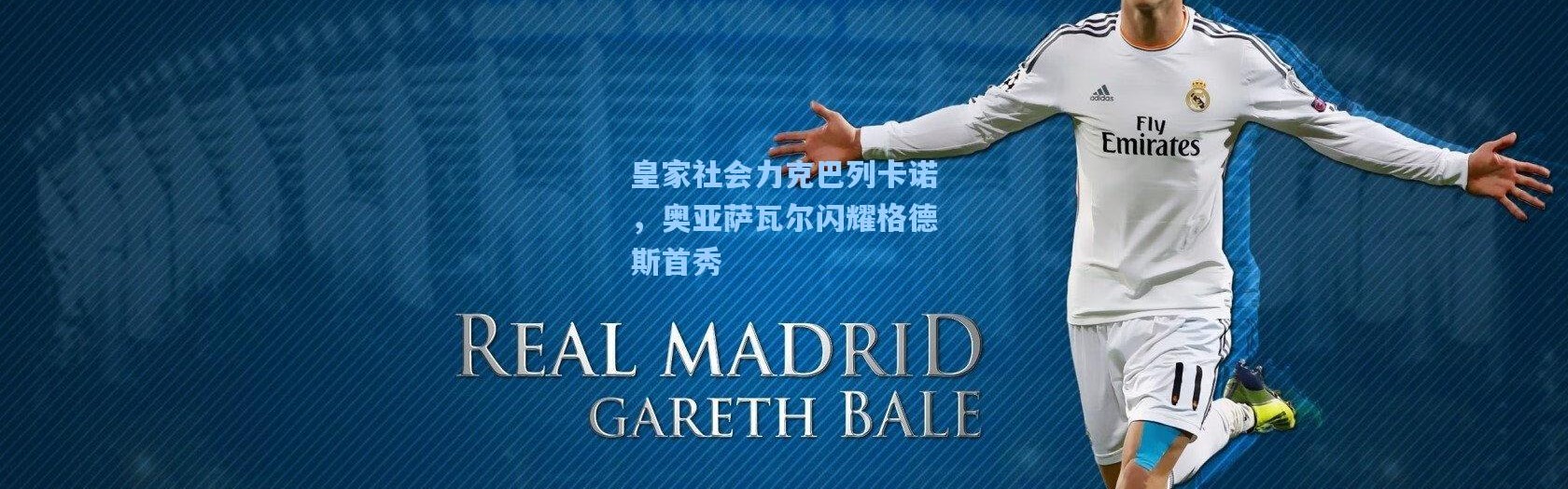 壹号娱乐官网_皇家社会力克巴列卡诺，奥亚萨瓦尔闪耀格德斯首秀