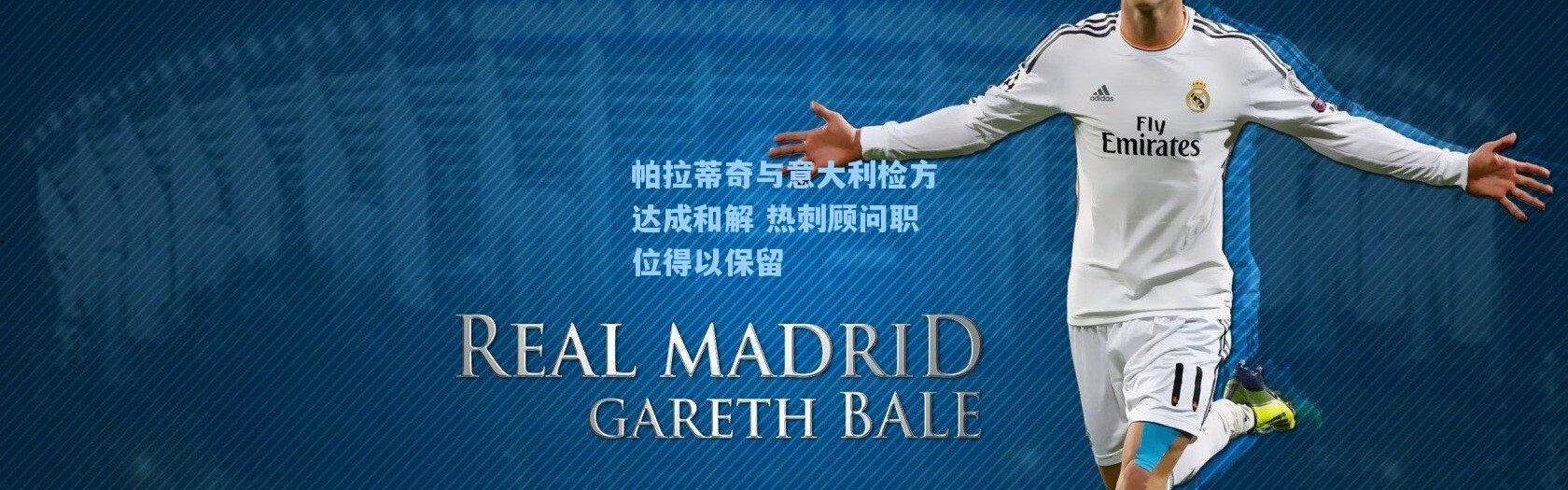 【一号娱乐】帕拉蒂奇与意大利检方达成和解 热刺顾问职位得以保留