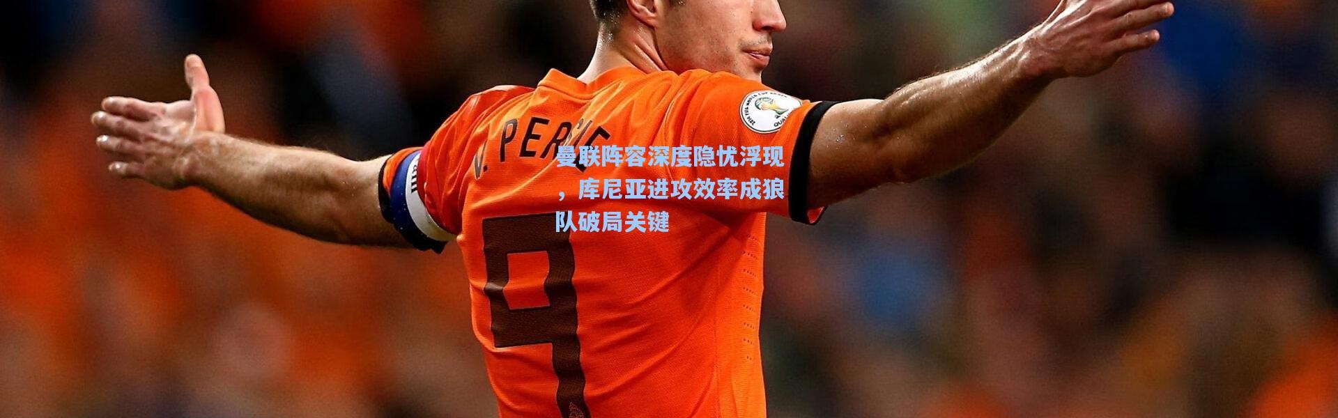 壹号娱乐_曼联阵容深度隐忧浮现，库尼亚进攻效率成狼队破局关键