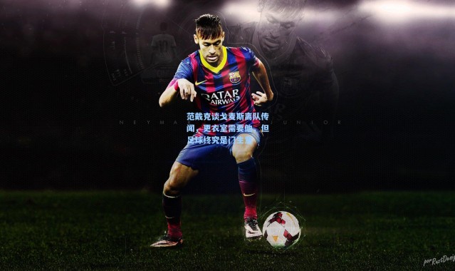 壹号娱乐下载-范戴克谈戈麦斯离队传闻，更衣室需要他，但足球终究是门生意