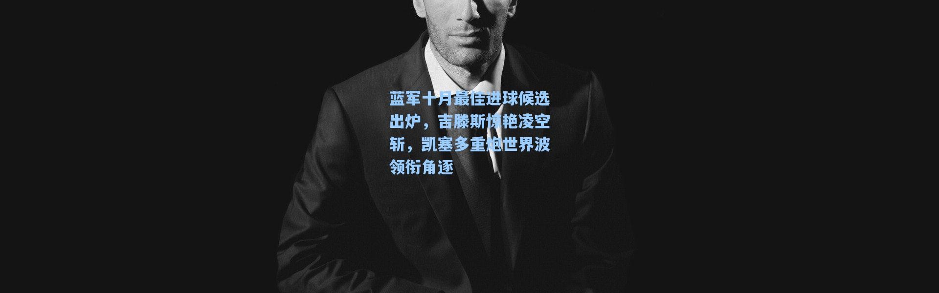 壹号娱乐h5：蓝军十月最佳进球候选出炉，吉滕斯惊艳凌空斩，凯塞多重炮世界波领衔角逐