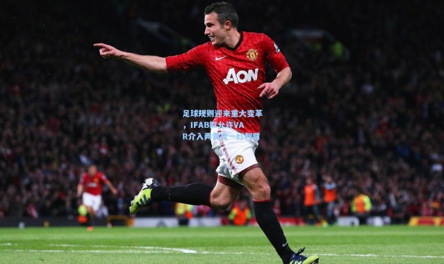 【壹号娱乐下载】足球规则迎来重大变革，IFAB拟允许VAR介入两黄变一红判罚