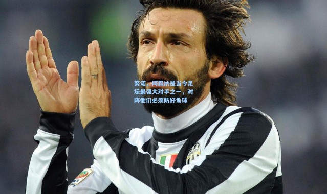 壹号娱乐|努诺，阿森纳是当今足坛最强大对手之一，对阵他们必须防好角球