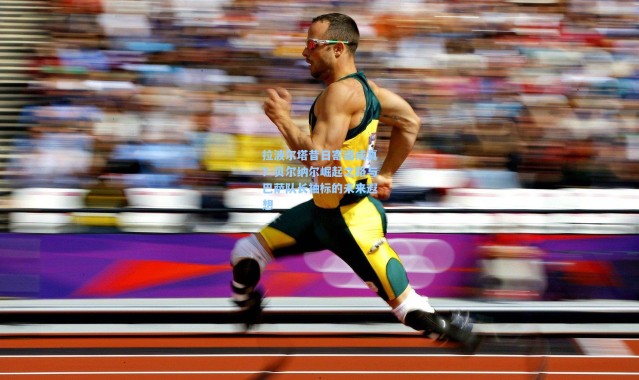 壹号娱乐h5：拉波尔塔昔日寄语成真？贝尔纳尔崛起之路与巴萨队长袖标的未来遐想