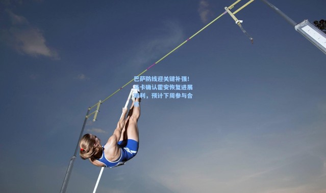 壹号娱乐app下载：巴萨防线迎关键补强！马卡确认霍安恢复进展顺利，预计下周参与合练