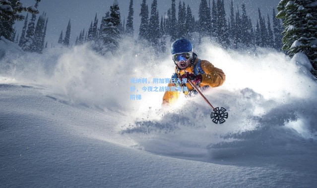 【壹号娱乐h5】托纳利，附加赛已入视野，今夜之战铸就关键阶梯