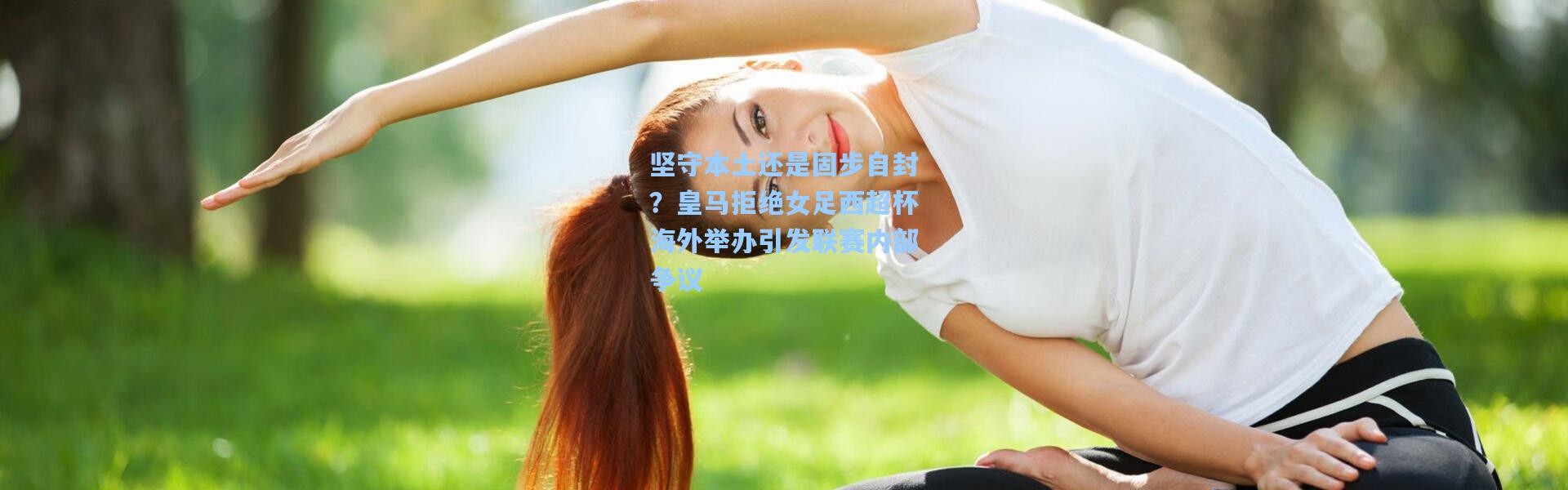 壹号娱乐下载-坚守本土还是固步自封？皇马拒绝女足西超杯海外举办引发联赛内部争议